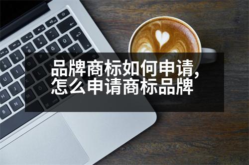 品牌商標如何申請,怎么申請商標品牌