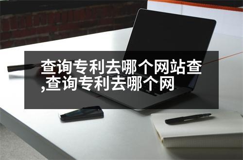 查詢專利去哪個(gè)網(wǎng)站查,查詢專利去哪個(gè)網(wǎng)