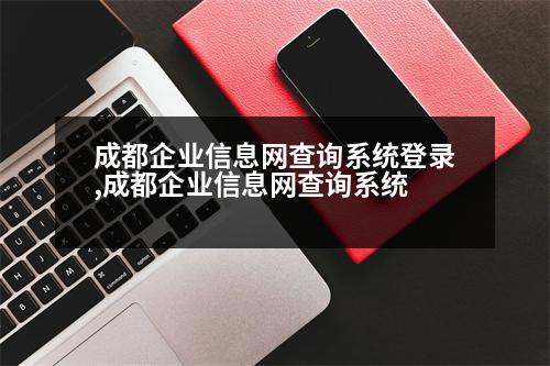 成都企業(yè)信息網(wǎng)查詢系統(tǒng)登錄,成都企業(yè)信息網(wǎng)查詢系統(tǒng)