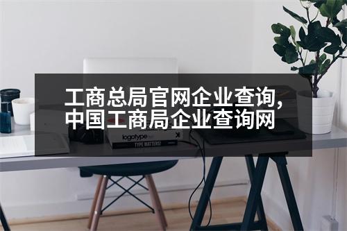 工商總局官網(wǎng)企業(yè)查詢,中國工商局企業(yè)查詢網(wǎng)