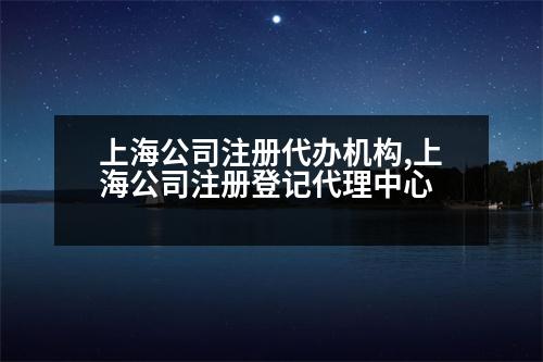 上海公司注冊代辦機構(gòu),上海公司注冊登記代理中心