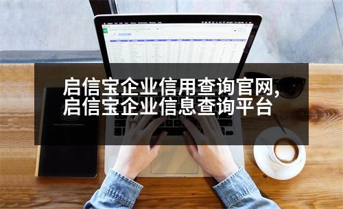 啟信寶企業(yè)信用查詢官網(wǎng),啟信寶企業(yè)信息查詢平臺