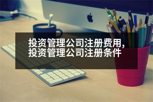 投資管理公司注冊(cè)費(fèi)用,投資管理公司注冊(cè)條件