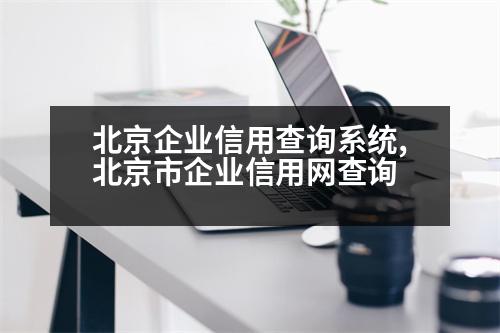 北京企業(yè)信用查詢系統(tǒng),北京市企業(yè)信用網(wǎng)查詢