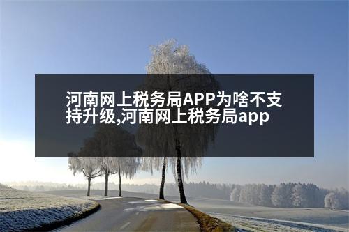 河南網(wǎng)上稅務(wù)局APP為啥不支持升級(jí),河南網(wǎng)上稅務(wù)局app