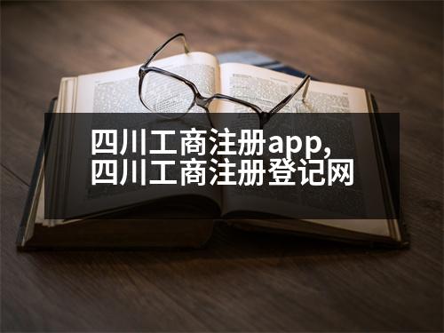 四川工商注冊(cè)app,四川工商注冊(cè)登記網(wǎng)