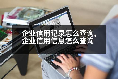 企業(yè)信用記錄怎么查詢,企業(yè)信用信息怎么查詢