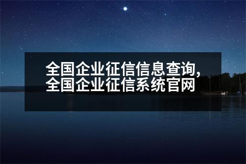 全國(guó)企業(yè)征信信息查詢(xún),全國(guó)企業(yè)征信系統(tǒng)官網(wǎng)