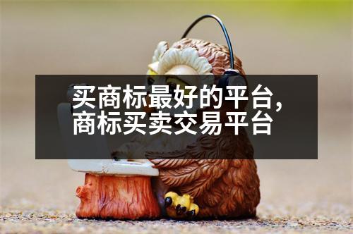 買(mǎi)商標(biāo)最好的平臺(tái),商標(biāo)買(mǎi)賣交易平臺(tái)