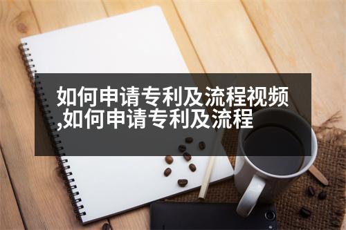 如何申請專利及流程視頻,如何申請專利及流程