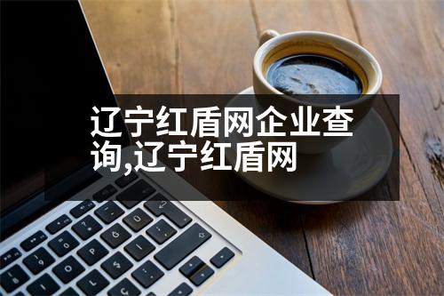 遼寧紅盾網(wǎng)企業(yè)查詢,遼寧紅盾網(wǎng)