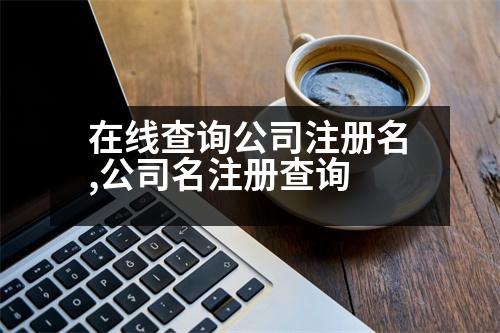 在線查詢公司注冊(cè)名,公司名注冊(cè)查詢