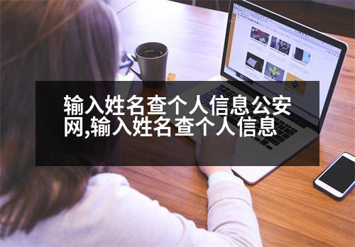 輸入姓名查個人信息公安網(wǎng),輸入姓名查個人信息