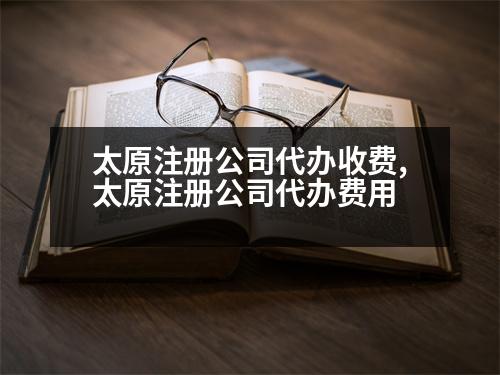 太原注冊公司代辦收費,太原注冊公司代辦費用