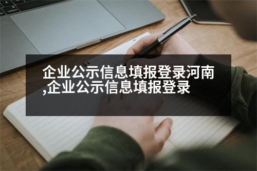 企業(yè)公示信息填報登錄河南,企業(yè)公示信息填報登錄