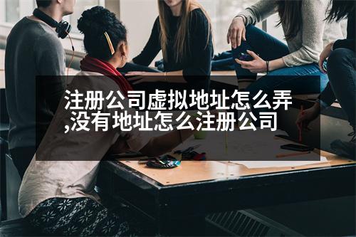 注冊(cè)公司虛擬地址怎么弄,沒(méi)有地址怎么注冊(cè)公司