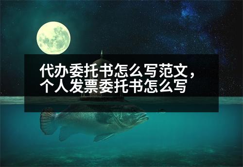 代辦委托書怎么寫范文，個(gè)人發(fā)票委托書怎么寫