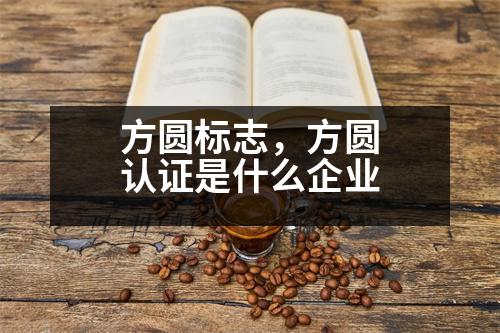 方圓標(biāo)志，方圓認(rèn)證是什么企業(yè)