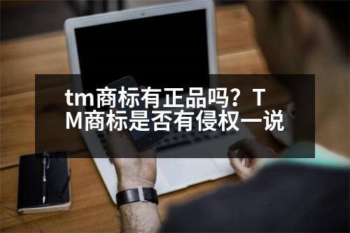 tm商標(biāo)有正品嗎？TM商標(biāo)是否有侵權(quán)一說(shuō)