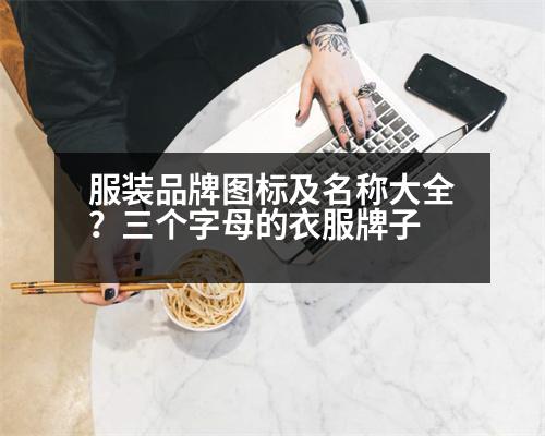 服裝品牌圖標及名稱大全？三個字母的衣服牌子