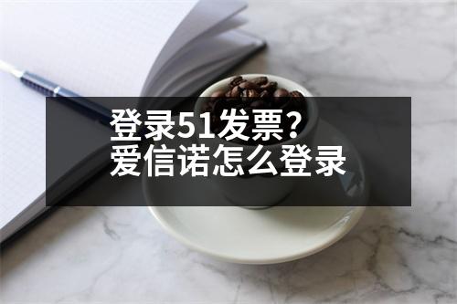 登錄51發(fā)票？愛信諾怎么登錄