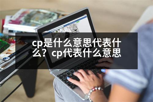 cp是什么意思代表什么？cp代表什么意思