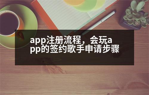 app注冊流程，會玩app的簽約歌手申請步驟