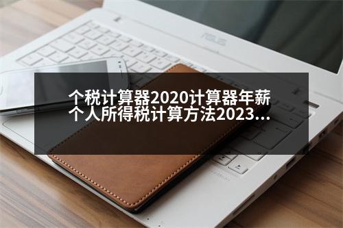 個稅計算器2020計算器年薪 個人所得稅計算方法2023年