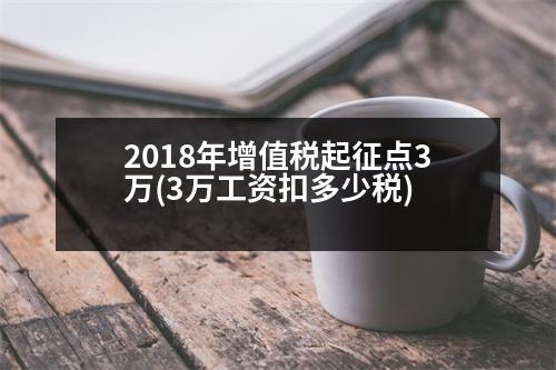 2018年增值稅起征點(diǎn)3萬(3萬工資扣多少稅)