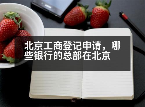 北京工商登記申請，哪些銀行的總部在北京