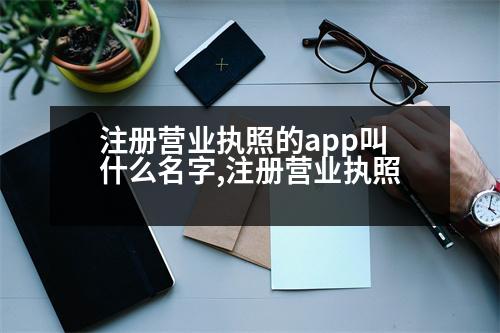 注冊營業(yè)執(zhí)照的app叫什么名字,注冊營業(yè)執(zhí)照