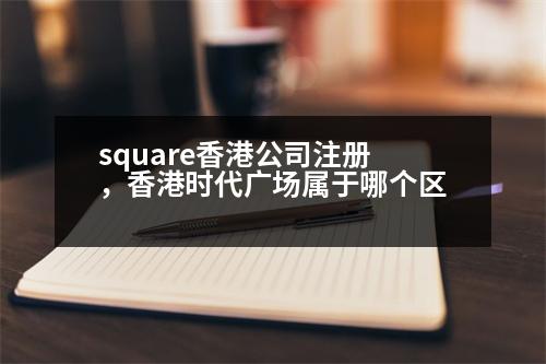 square香港公司注冊，香港時(shí)代廣場屬于哪個區(qū)