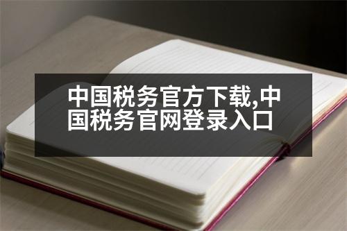 中國稅務(wù)官方下載,中國稅務(wù)官網(wǎng)登錄入口