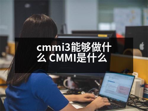 cmmi3能夠做什么 CMMI是什么