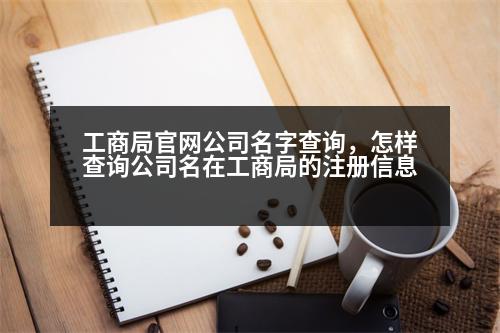 工商局官網(wǎng)公司名字查詢，怎樣查詢公司名在工商局的注冊信息