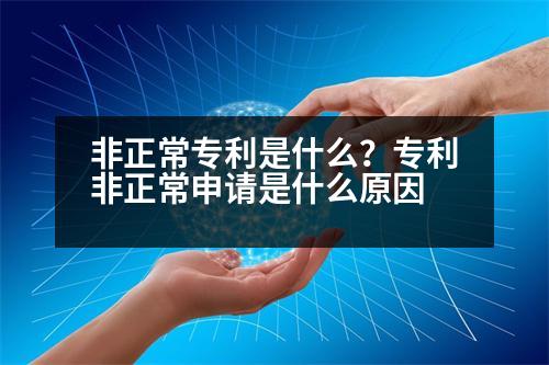 非正常專利是什么？專利非正常申請(qǐng)是什么原因