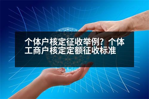 個(gè)體戶核定征收舉例？個(gè)體工商戶核定定額征收標(biāo)準(zhǔn)