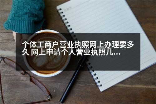 個體工商戶營業(yè)執(zhí)照網(wǎng)上辦理要多久 網(wǎng)上申請個人營業(yè)執(zhí)照幾天成功