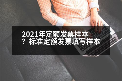 2021年定額發(fā)票樣本？標(biāo)準(zhǔn)定額發(fā)票填寫樣本