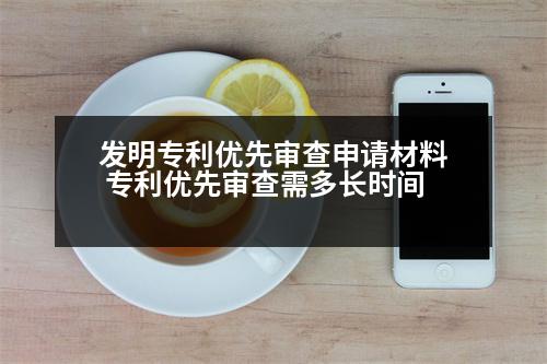 發(fā)明專利優(yōu)先審查申請材料 專利優(yōu)先審查需多長時間