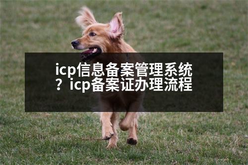 icp信息備案管理系統(tǒng)？icp備案證辦理流程