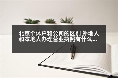 北京個體戶和公司的區(qū)別 外地人和本地人辦理營業(yè)執(zhí)照有什么區(qū)別會多出錢嗎