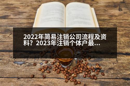 2022年簡易注銷公司流程及資料？2023年注銷個(gè)體戶最快的方法