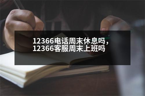 12366電話周末休息嗎，12366客服周末上班嗎