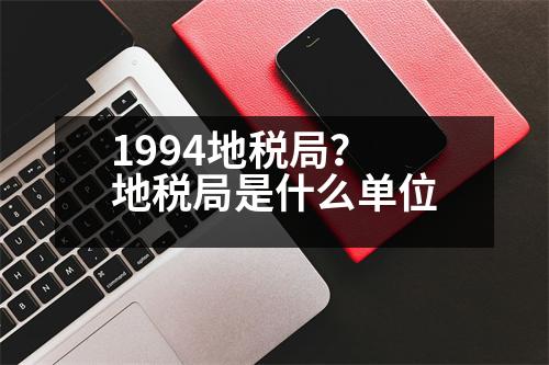 1994地稅局？地稅局是什么單位