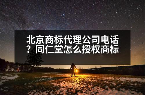 北京商標(biāo)代理公司電話？同仁堂怎么授權(quán)商標(biāo)