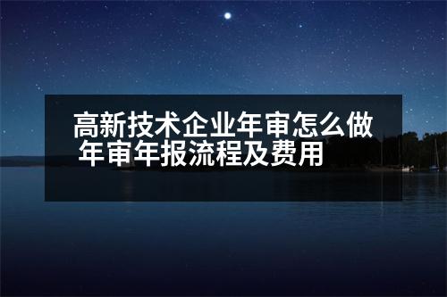 高新技術(shù)企業(yè)年審怎么做 年審年報流程及費用