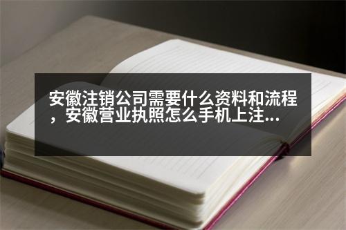 安徽注銷公司需要什么資料和流程，安徽營(yíng)業(yè)執(zhí)照怎么手機(jī)上注銷