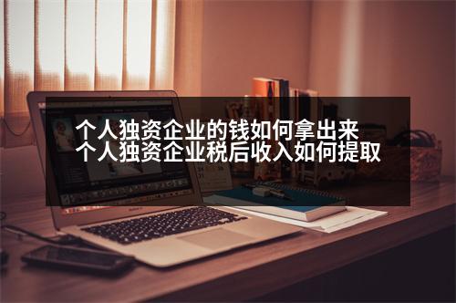 個人獨資企業(yè)的錢如何拿出來 個人獨資企業(yè)稅后收入如何提取