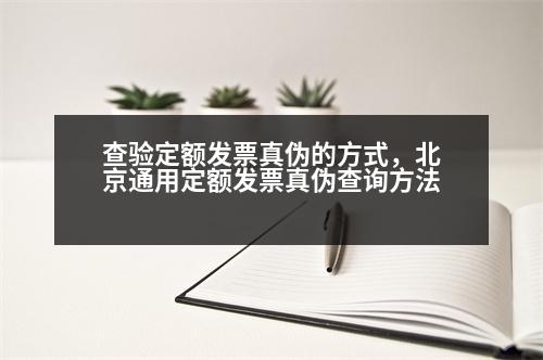 查驗定額發(fā)票真?zhèn)蔚姆绞?，北京通用定額發(fā)票真?zhèn)尾樵兎椒?></p><p style=